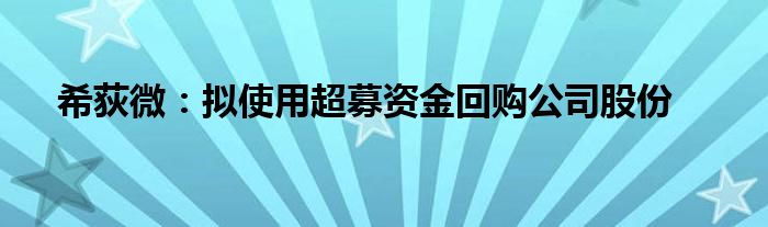 希荻微:拟使用超募资金回购公司股份