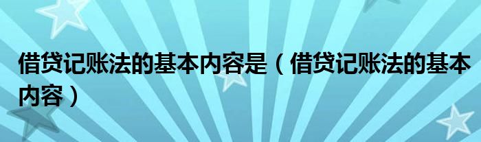 借贷记账法的基本内容是(借贷记账法的基本内容)