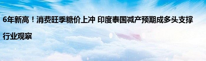 6年新高!消费旺季糖价上冲 印度泰国减产预期成多头支撑|行业观察