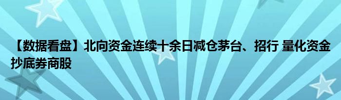 【数据看盘】北向资金连续十余日减仓茅台、招行 量化资金抄底券商股