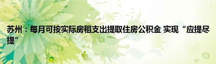 苏州:每月可按实际房租支出提取住房公积金 实现“应提尽提”