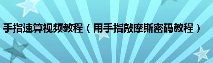手指速算视频教程(用手指敲摩斯密码教程)