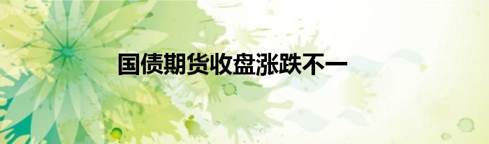 国债期货收盘涨跌不一