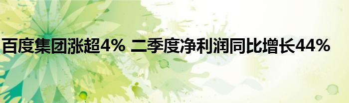 百度集团涨超4% 二季度净利润同比增长44%