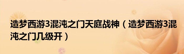 造梦西游3混沌之门天庭战神(造梦西游3混沌之门几级开)