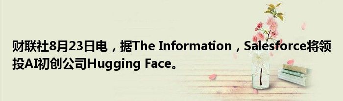 财联社8月23日电,据The Information,Salesforce将领投AI初创公司Hugging Face。