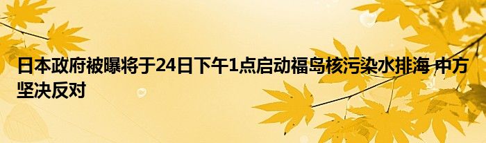 日本政府被曝将于24日下午1点启动福岛核污染水排海 中方坚决反对