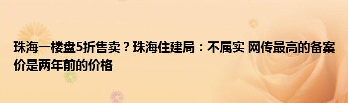 珠海一楼盘5折售卖？珠海住建局：不属实 网传最高的备案价是两年前的价格