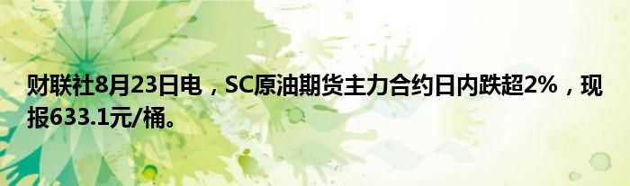 财联社8月23日电,SC原油期货主力合约日内跌超2%,现报633.1元/桶。