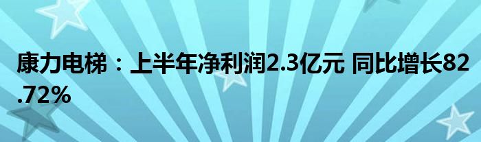 康力电梯:上半年净利润2.3亿元 同比增长82.72%