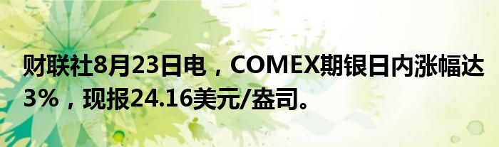 财联社8月23日电,COMEX期银日内涨幅达3%,现报24.16美元/盎司。