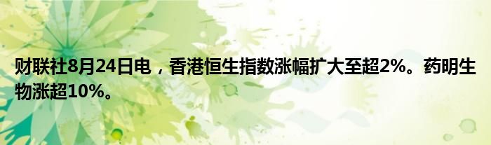 财联社8月24日电,香港恒生指数涨幅扩大至超2%。药明生物涨超10%。