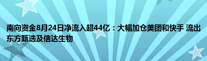 南向资金8月24日净流入超44亿:大幅加仓美团和快手 流出东方甄选及信达生物