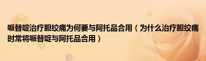 哌替啶治疗胆绞痛为何要与阿托品合用（为什么治疗胆绞痛时常将哌替啶与阿托品合用）