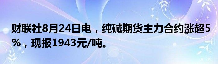 财联社8月24日电,纯碱期货主力合约涨超5%,现报1943元/吨。