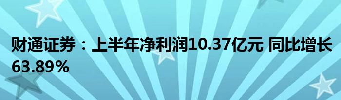 财通证券:上半年净利润10.37亿元 同比增长63.89%