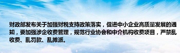 财政部发布关于加强财税支持政策落实,促进中小企业高质量发展的通知,要加强涉企收费管理,规范行业协会和中介机构收费项目,严禁乱收费、乱罚款、乱摊派。