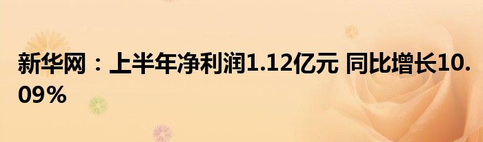 新华网:上半年净利润1.12亿元 同比增长10.09%