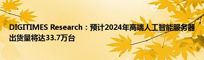 DIGITIMES Research:预计2024年高端人工智能服务器出货量将达33.7万台
