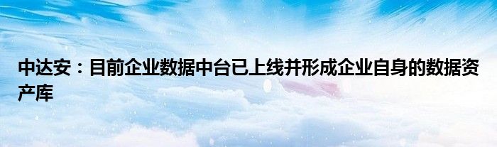 中达安:目前企业数据中台已上线并形成企业自身的数据资产库