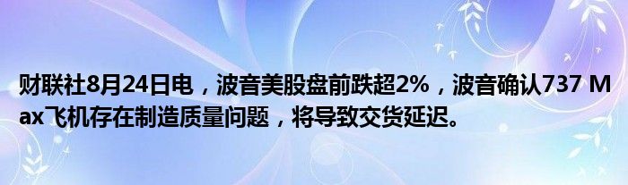 财联社8月24日电,波音美股盘前跌超2%,波音确认737 Max飞机存在制造质量问题,将导致交货延迟。