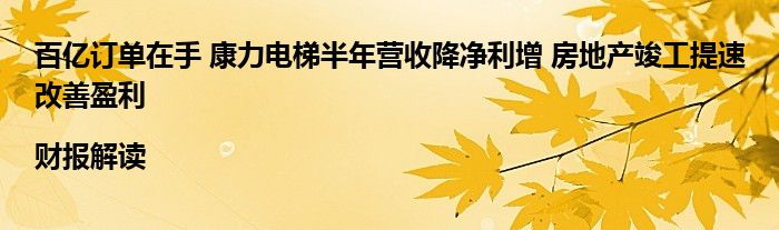 百亿订单在手 康力电梯半年营收降净利增 房地产竣工提速改善盈利|财报解读