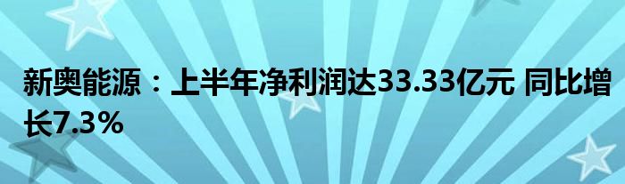 新奥能源:上半年净利润达33.33亿元 同比增长7.3%