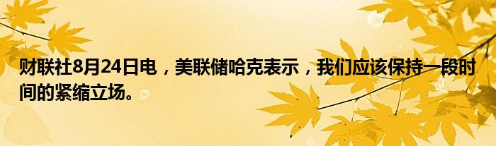 财联社8月24日电,美联储哈克表示,我们应该保持一段时间的紧缩立场。