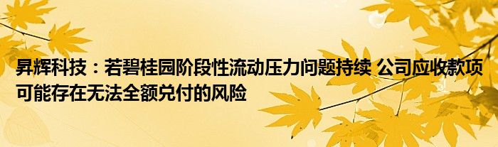 昇辉科技:若碧桂园阶段性流动压力问题持续 公司应收款项可能存在无法全额兑付的风险