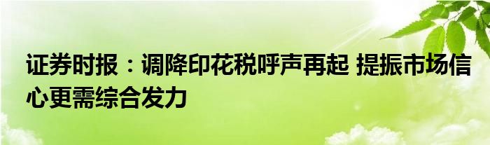 证券时报：调降印花税呼声再起 提振市场信心更需综合发力