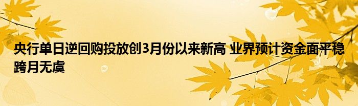 央行单日逆回购投放创3月份以来新高 业界预计资金面平稳跨月无虞