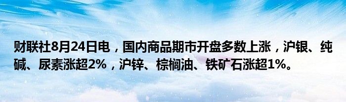 财联社8月24日电，国内商品期市开盘多数上涨，沪银、纯碱、尿素涨超2%，沪锌、棕榈油、铁矿石涨超1%。