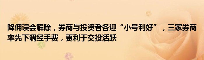 降佣误会解除,券商与投资者各迎“小号利好”,三家券商率先下调经手费,更利于交投活跃