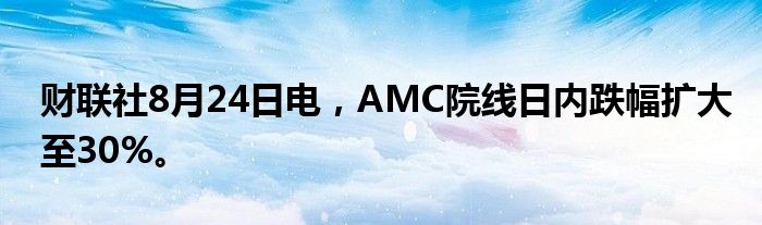财联社8月24日电，AMC院线日内跌幅扩大至30%。