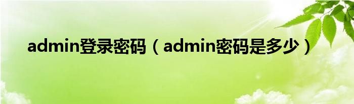 admin登录密码(admin密码是多少)
