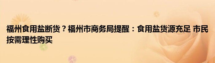 福州食用盐断货?福州市商务局提醒:食用盐货源充足 市民按需理性购买