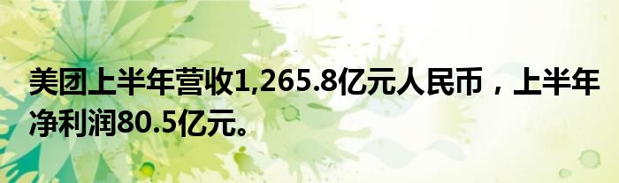美团上半年营收1,265.8亿元人民币,上半年净利润80.5亿元。