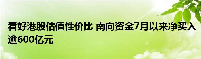 看好港股估值性价比 南向资金7月以来净买入逾600亿元