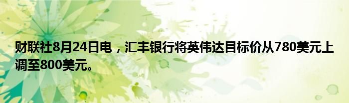 财联社8月24日电,汇丰银行将英伟达目标价从780美元上调至800美元。