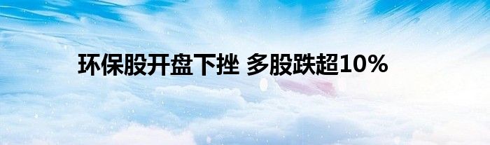 环保股开盘下挫 多股跌超10%
