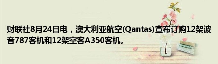 财联社8月24日电，澳大利亚航空(Qantas)宣布订购12架波音787客机和12架空客A350客机。