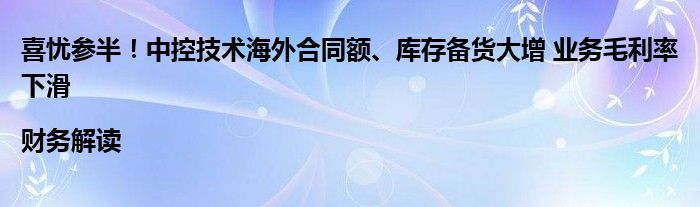喜忧参半!中控技术海外合同额、库存备货大增 业务毛利率下滑|财务解读