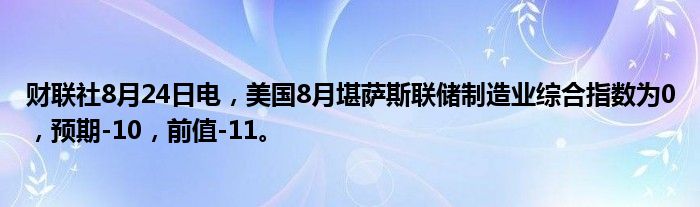 财联社8月24日电,美国8月堪萨斯联储制造业综合指数为0,预期-10,前值-11。