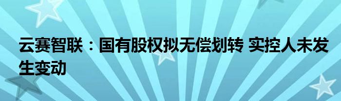 云赛智联:国有股权拟无偿划转 实控人未发生变动