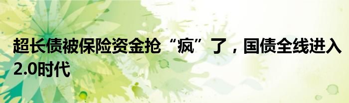 超长债被保险资金抢“疯”了,国债全线进入2.0时代