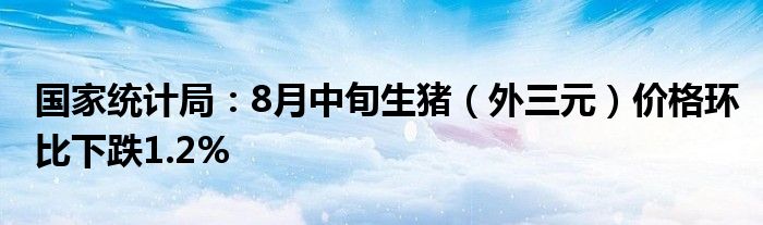 国家统计局:8月中旬生猪(外三元)价格环比下跌1.2%