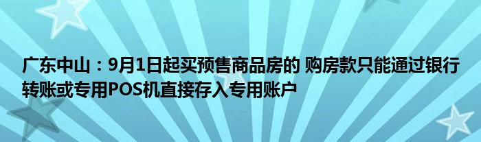 广东中山:9月1日起买预售商品房的 购房款只能通过银行转账或专用POS机直接存入专用账户