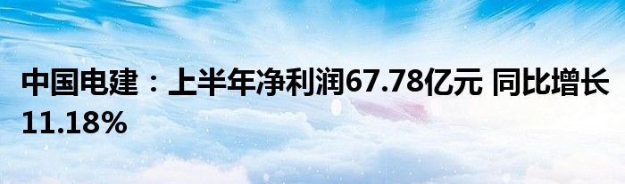 中国电建:上半年净利润67.78亿元 同比增长11.18%