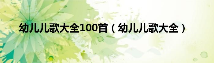 幼儿儿歌大全100首（幼儿儿歌大全）