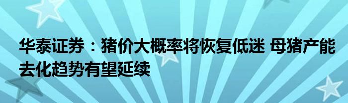 华泰证券：猪价大概率将恢复低迷 母猪产能去化趋势有望延续